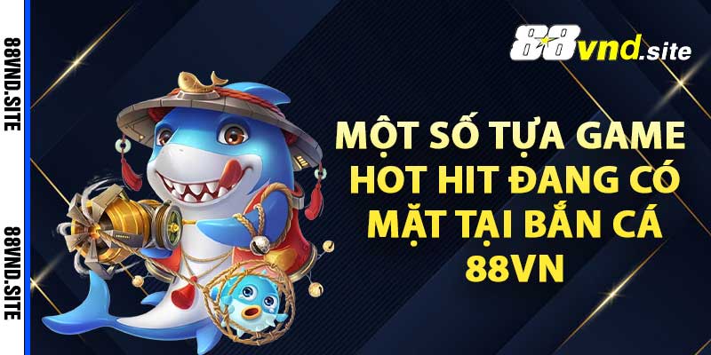 Một số tựa game hot hit đang có mặt tại bắn cá 88vn