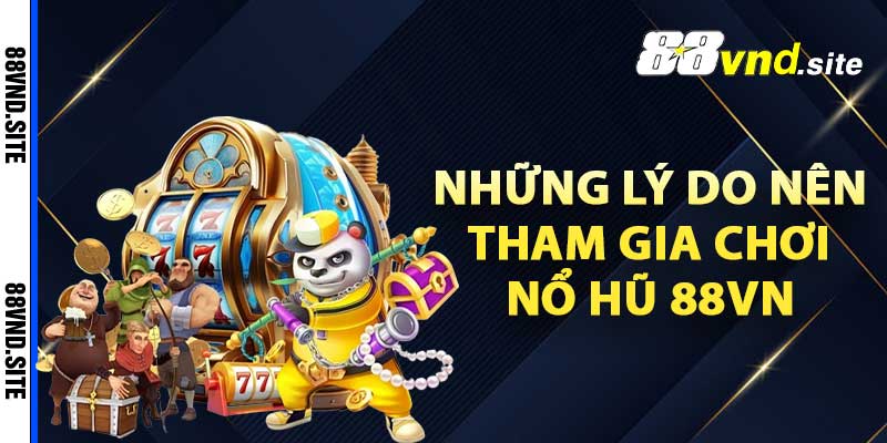 Những lý do nên tham gia chơi nổ hũ 88vn