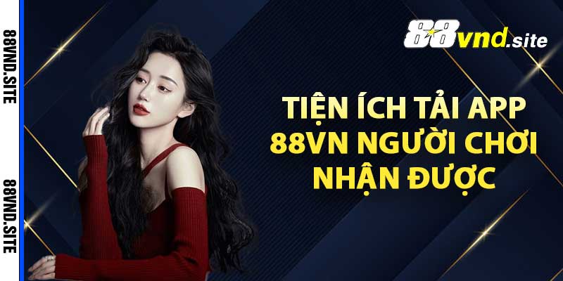 Tiện ích tải app 88vn người chơi nhận được