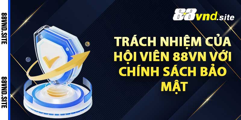 Trách nhiệm của hội viên 88Vn với chính sách bảo mật